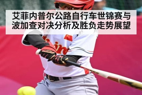 艾菲内普尔公路自行车世锦赛与波加查对决分析及胜负走势展望